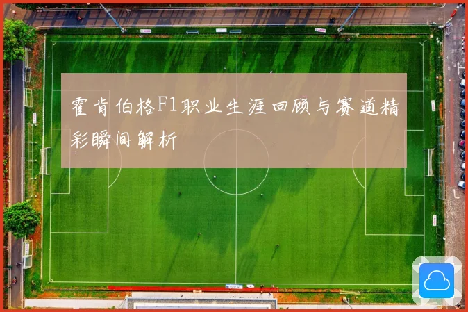 霍肯伯格F1职业生涯回顾与赛道精彩瞬间解析