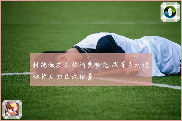 村跑激发文旅消费破亿 探寻乡村运动背后的巨大能量
