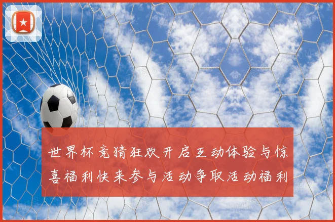 世界杯竞猜狂欢开启互动体验与惊喜福利快来参与活动争取活动福利数据研判