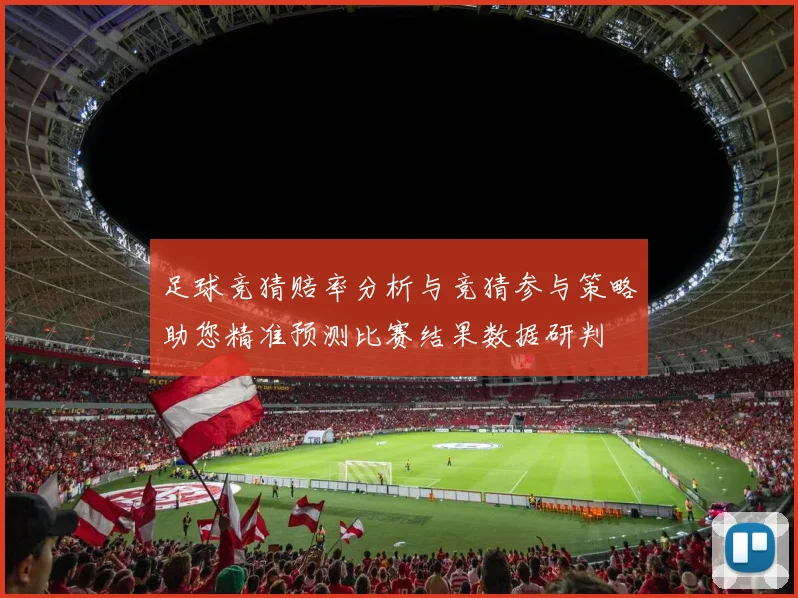 足球竞猜赔率分析与竞猜参与策略助您精准预测比赛结果数据研判