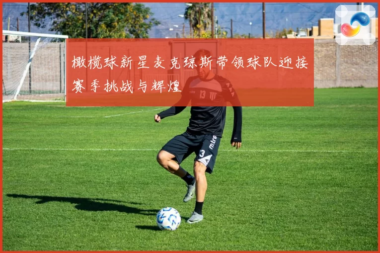 橄榄球新星麦克琼斯带领球队迎接赛季挑战与辉煌