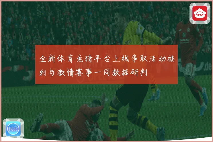 全新体育竞猜平台上线争取活动福利与激情赛事一同数据研判
