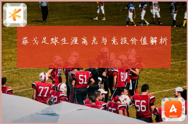 菲戈足球生涯高光与竞技价值解析