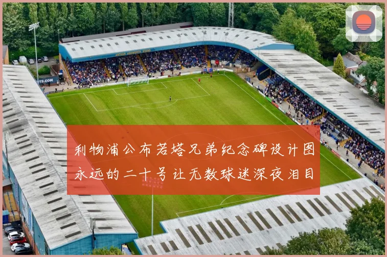 利物浦公布若塔兄弟纪念碑设计图永远的二十号让无数球迷深夜泪目赛事前瞻