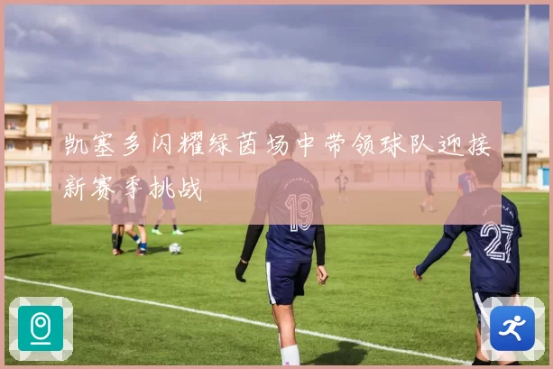 凯塞多闪耀绿茵场中带领球队迎接新赛季挑战