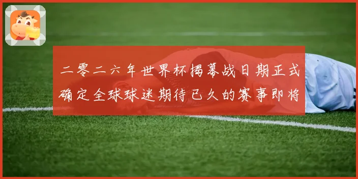 二零二六年世界杯揭幕战日期正式确定全球球迷期待已久的赛事即将赛事前瞻
