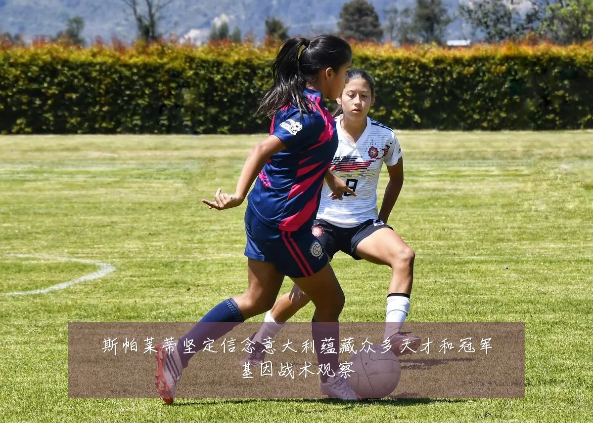斯帕莱蒂坚定信念意大利蕴藏众多天才和冠军基因战术观察