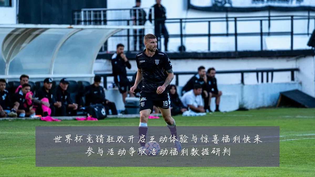 世界杯竞猜狂欢开启互动体验与惊喜福利快来参与活动争取活动福利数据研判