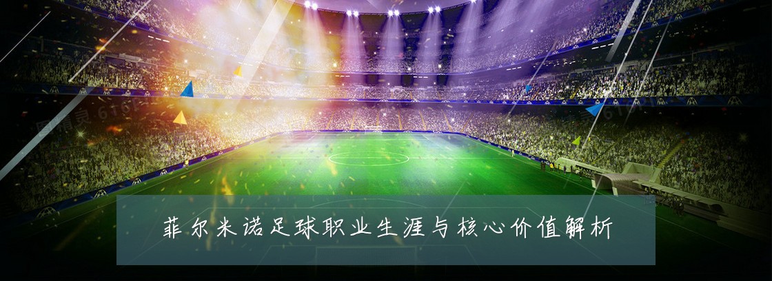 菲尔米诺足球职业生涯与核心价值解析