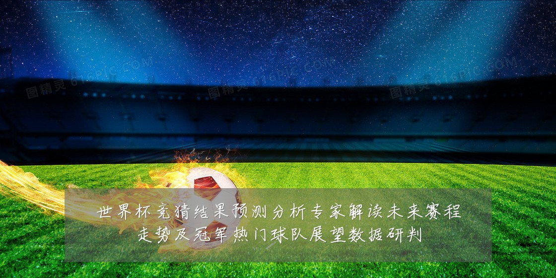 世界杯竞猜结果预测分析专家解读未来赛程走势及冠军热门球队展望数据研判