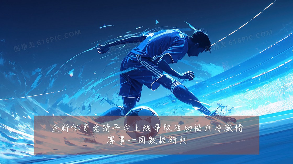 全新体育竞猜平台上线争取活动福利与激情赛事一同数据研判