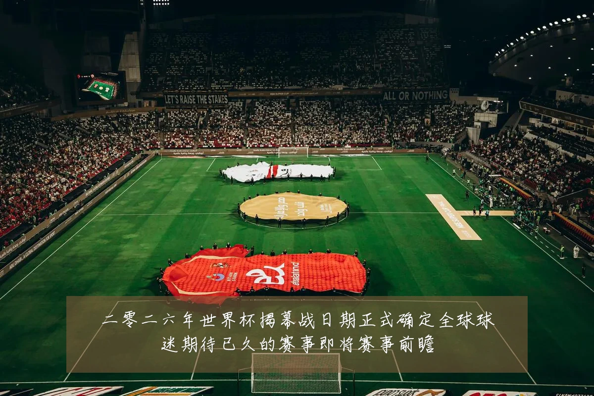 二零二六年世界杯揭幕战日期正式确定全球球迷期待已久的赛事即将赛事前瞻