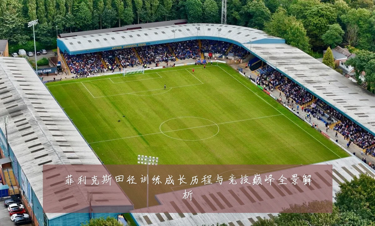菲利克斯田径训练成长历程与竞技巅峰全景解析