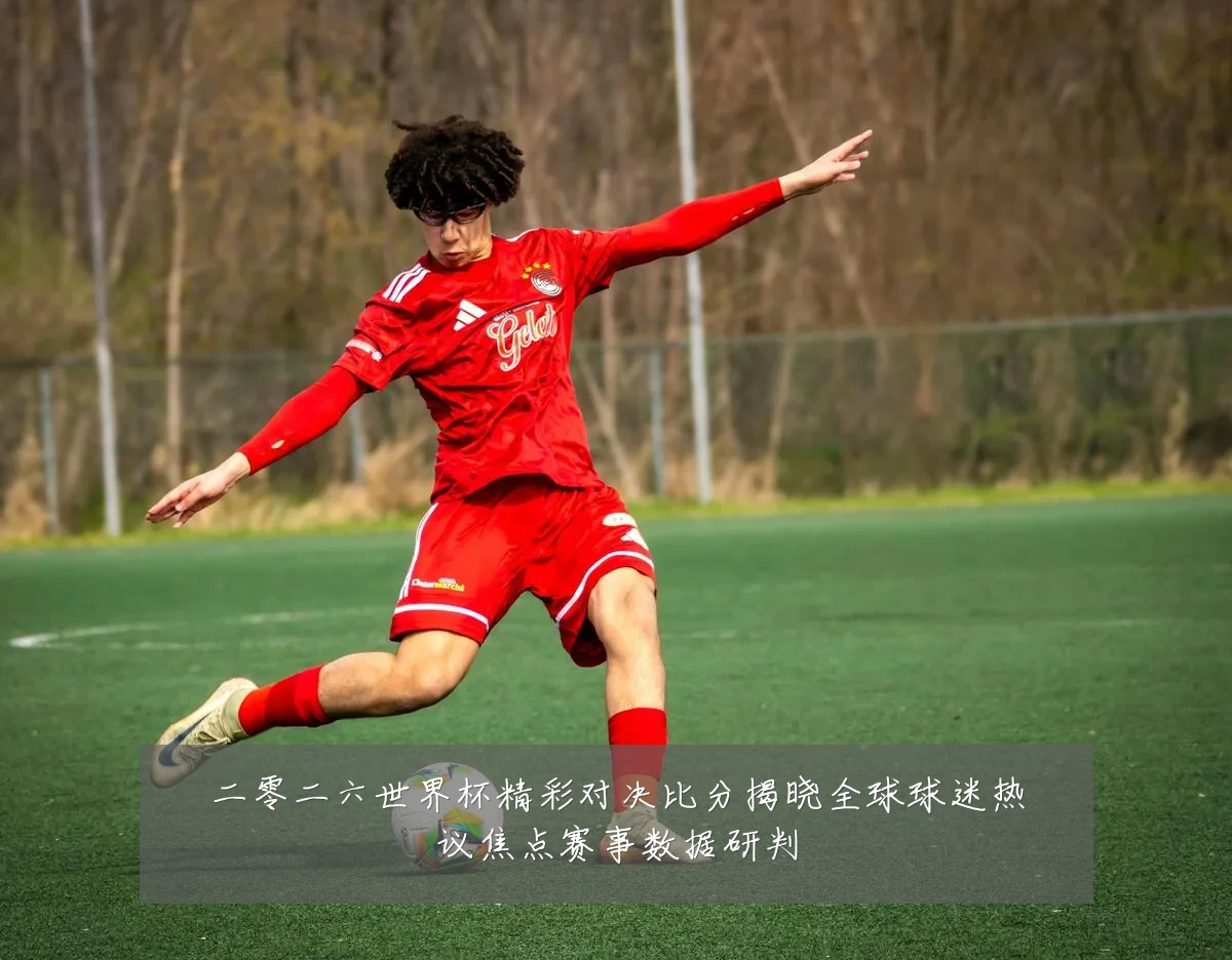 二零二六世界杯精彩对决比分揭晓全球球迷热议焦点赛事数据研判