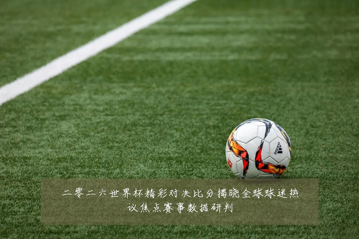 二零二六世界杯精彩对决比分揭晓全球球迷热议焦点赛事数据研判