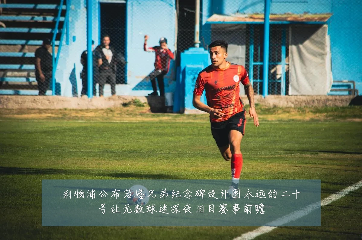 利物浦公布若塔兄弟纪念碑设计图永远的二十号让无数球迷深夜泪目赛事前瞻