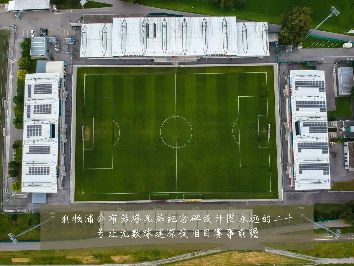 利物浦公布若塔兄弟纪念碑设计图永远的二十号让无数球迷深夜泪目赛事前瞻