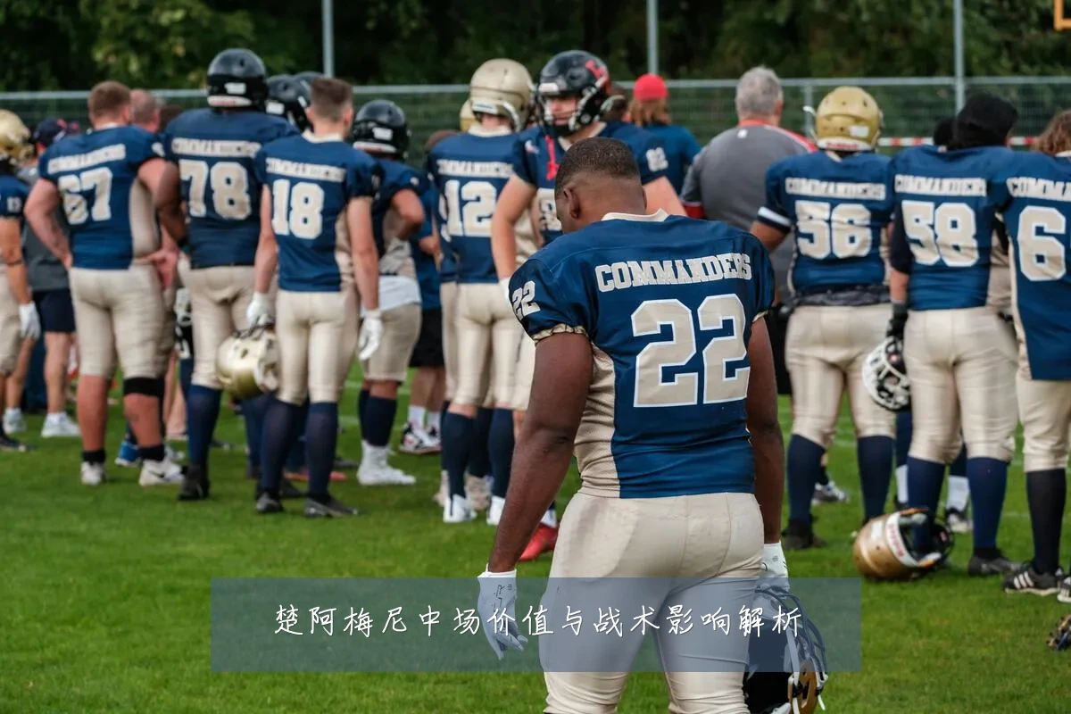 楚阿梅尼中场价值与战术影响解析