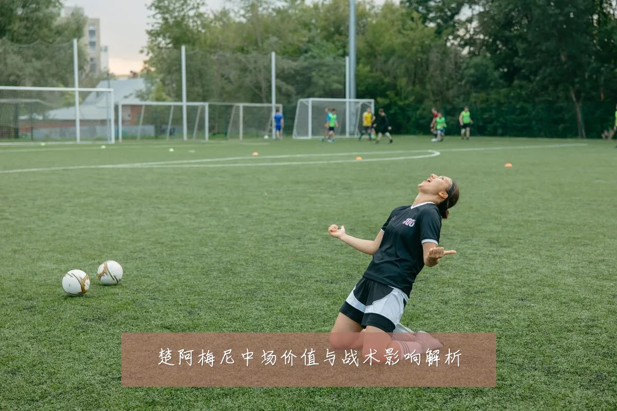楚阿梅尼中场价值与战术影响解析