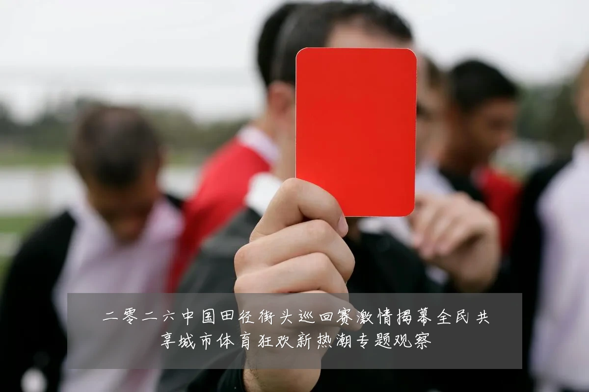 二零二六中国田径街头巡回赛激情揭幕全民共享城市体育狂欢新热潮专题观察